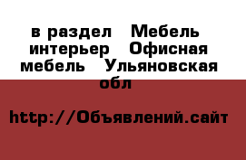  в раздел : Мебель, интерьер » Офисная мебель . Ульяновская обл.